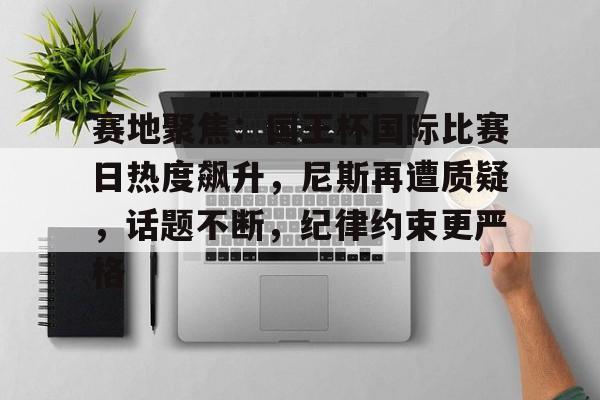 赛地聚焦：国王杯国际比赛日热度飙升，尼斯再遭质疑，话题不断，纪律约束更严格的简单介绍爱游戏（ayx)